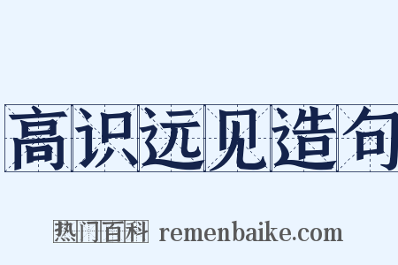 高识远见造句是什么意思的图片